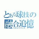 とある球技の融合追憶（ミキシトランス）