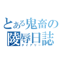 とある鬼畜の陵辱日誌（ダイアリー）