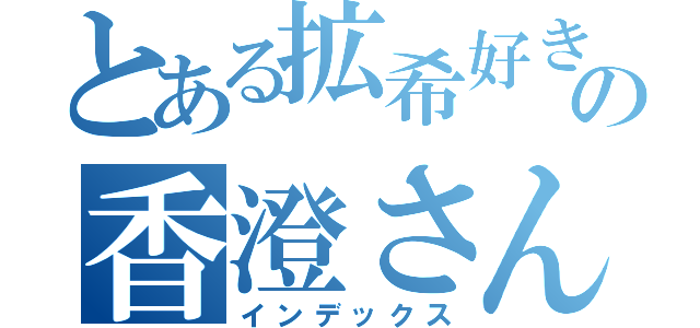 とある拡希好きの香澄さん（インデックス）