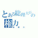 とある総理大臣の権力（支配力）