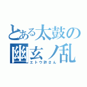 とある太鼓の幽玄ノ乱（エトウ許さん）