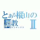 とある樅山の調教Ⅱ（インデックス）