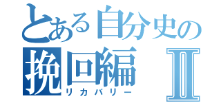 とある自分史の挽回編Ⅱ（リカバリー）