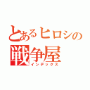 とあるヒロシの戦争屋（インデックス）