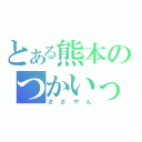 とある熊本のつかいっぱしり（ささやん）