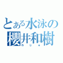 とある水泳の櫻井和樹（わじゅ）