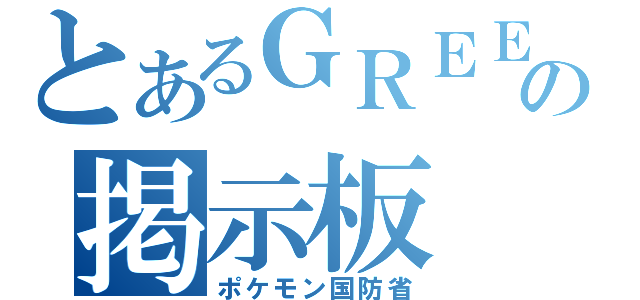 とあるＧＲＥＥの掲示板（ポケモン国防省）