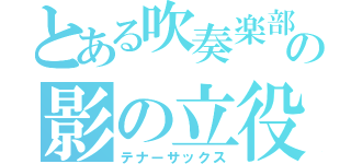 とある吹奏楽部の影の立役者（テナーサックス）