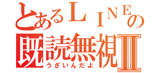 とあるＬＩＮＥの既読無視Ⅱ（うざいんだよ）