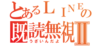 とあるＬＩＮＥの既読無視Ⅱ（うざいんだよ）