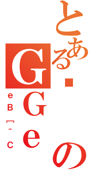 とあるیのＧＧｅ（ｅＢ［＾Ｃ）