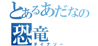 とあるあだなの恐竜（ダイナソー）