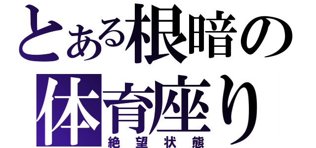 とある根暗の体育座り（絶望状態）