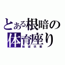 とある根暗の体育座り（絶望状態）