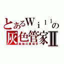 とあるＷｉｌｌの灰色管家Ⅱ（最強幻象殺手）