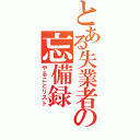 とある失業者の忘備録（やることリスト）