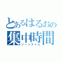 とあるはるおの集中時間（ゾーンタイム）