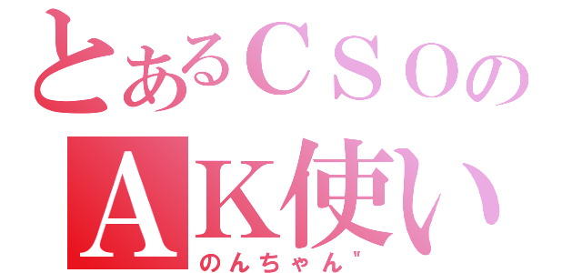 とあるＣＳＯのＡＫ使い（のんちゃん＂）