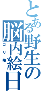 とある野生の脳内絵日記似合わないⅡ（ゴリ嬢 ）