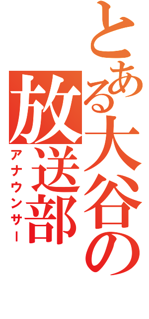 とある大谷の放送部（アナウンサー）