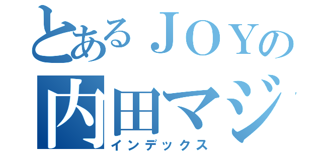 とあるＪＯＹの内田マジック（インデックス）