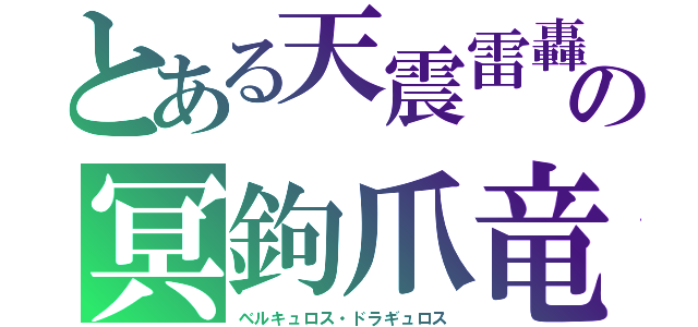 とある天震雷轟の冥鉤爪竜（ベルキュロス・ドラギュロス）