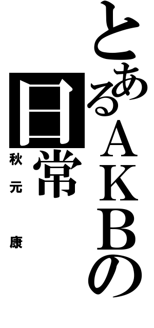 とあるＡＫＢの日常（秋元 康）