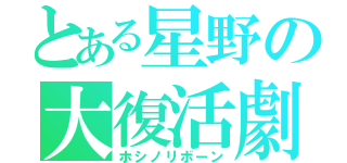 とある星野の大復活劇（ホシノリボーン）