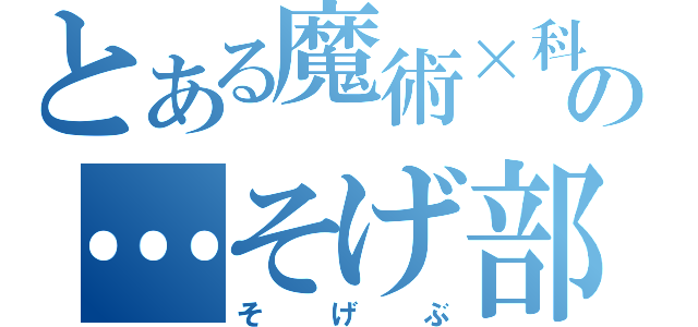 とある魔術×科学の…そげ部！（そげぶ）