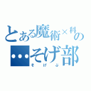 とある魔術×科学の…そげ部！（そげぶ）