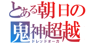 とある朝日の鬼神超越（ドレッドオーガ）