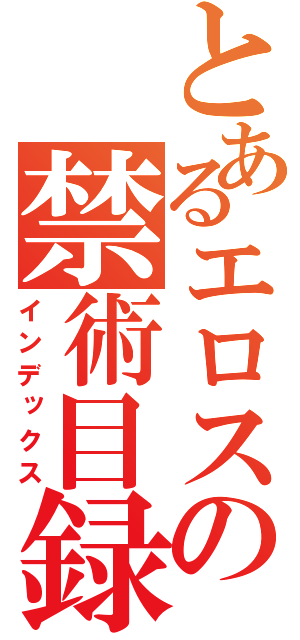 とあるエロスの禁術目録（インデックス）