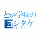 とある学校のヨシタケ（デラックス）