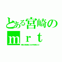 とある宮崎のｍｒｔ（歴史に残る悪女になるぞを放送しない）