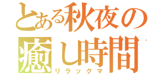 とある秋夜の癒し時間（リラックマ）