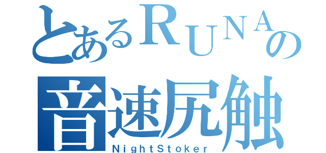 とあるＲＵＮＡ氏の音速尻触術（ＮｉｇｈｔＳｔｏｋｅｒ）