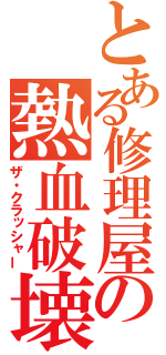 とある修理屋の熱血破壊（ザ・クラッシャー）