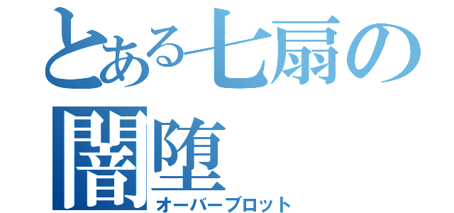 とある七扇の闇堕（オーバーブロット）