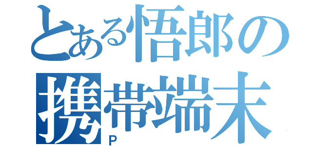 とある悟郎の携帯端末（Ｐ）