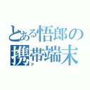 とある悟郎の携帯端末（Ｐ）