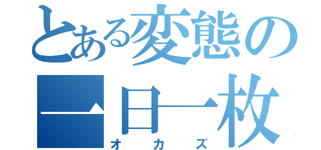 とある変態の一日一枚（オカズ）