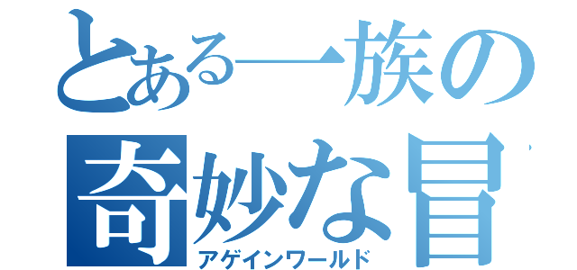 とある一族の奇妙な冒険（アゲインワールド）