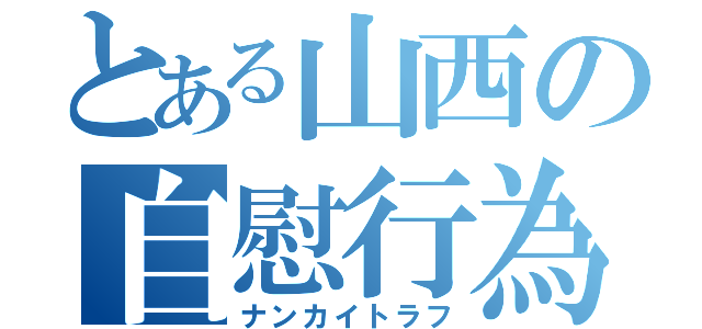 とある山西の自慰行為（ナンカイトラフ）