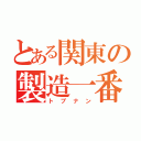 とある関東の製造一番（トプナン）