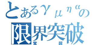 とあるγμηαの限界突破（覚醒）