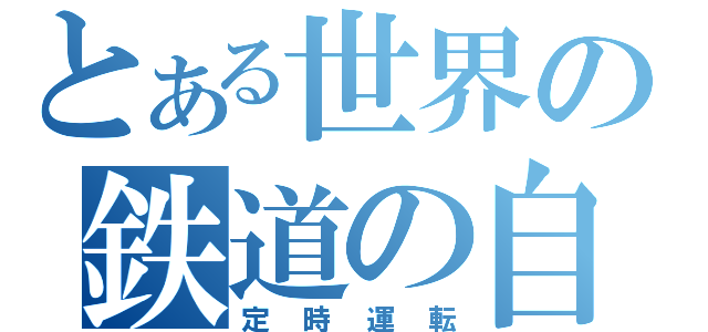 とある世界の鉄道の自慢（定時運転）