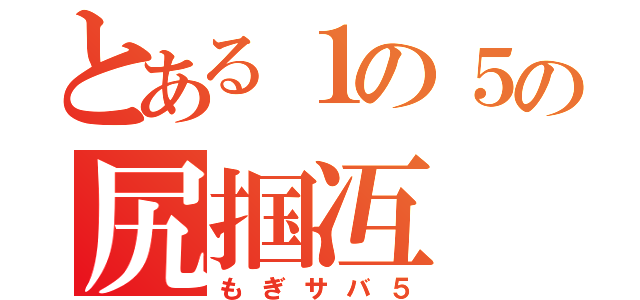 とある１の５の尻掴冱（もぎサバ５）