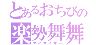 とあるおちびの楽勢舞舞（マイマイマー）