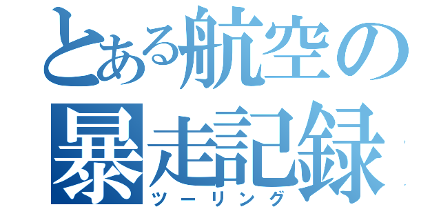 とある航空の暴走記録（ツーリング）