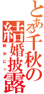 とある千秋の結婚披露Ⅱ（新おにぃ）